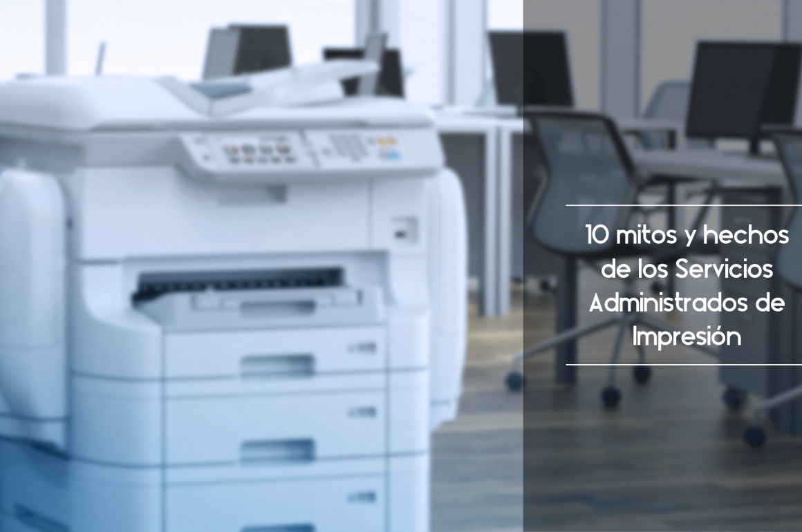 10 Mitos y hechos de los Servicios Administrados de Impresión hechos de los Servicios Administrados de Impresión