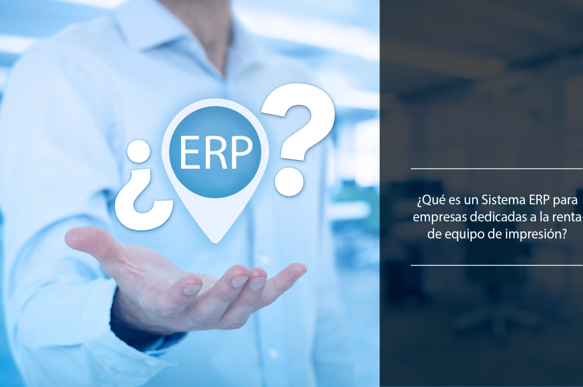 ¿Qué es un ERP para empresas dedicadas a la renta de equipo de impresión? erp